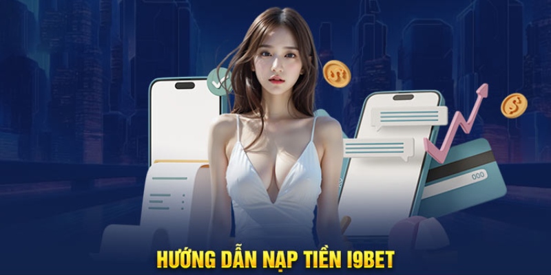 Quy trình nạp tiền đơn giản tại nhà cái i9bet